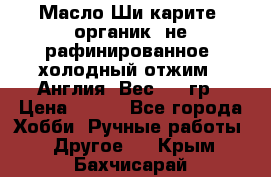 Масло Ши карите, органик, не рафинированное, холодный отжим.  Англия  Вес: 100гр › Цена ­ 449 - Все города Хобби. Ручные работы » Другое   . Крым,Бахчисарай